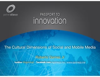The Cultural Dimensions of Social and Mobile Media
Roberto Gomez Jr 

twitter @rgomezjr - facebook.com /rgomezjr.me | www.rgomezjr.me
 