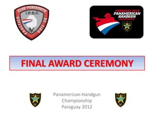 FINAL AWARD CEREMONY

     Panamerican Handgun
        Championship
        Paraguay 2012
 