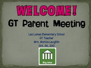 GT Parent Meeting
    Las Lomas Elementary School
            GT Teacher
        Mrs. Monica Laughlin
           Oct. 26, 2012
 