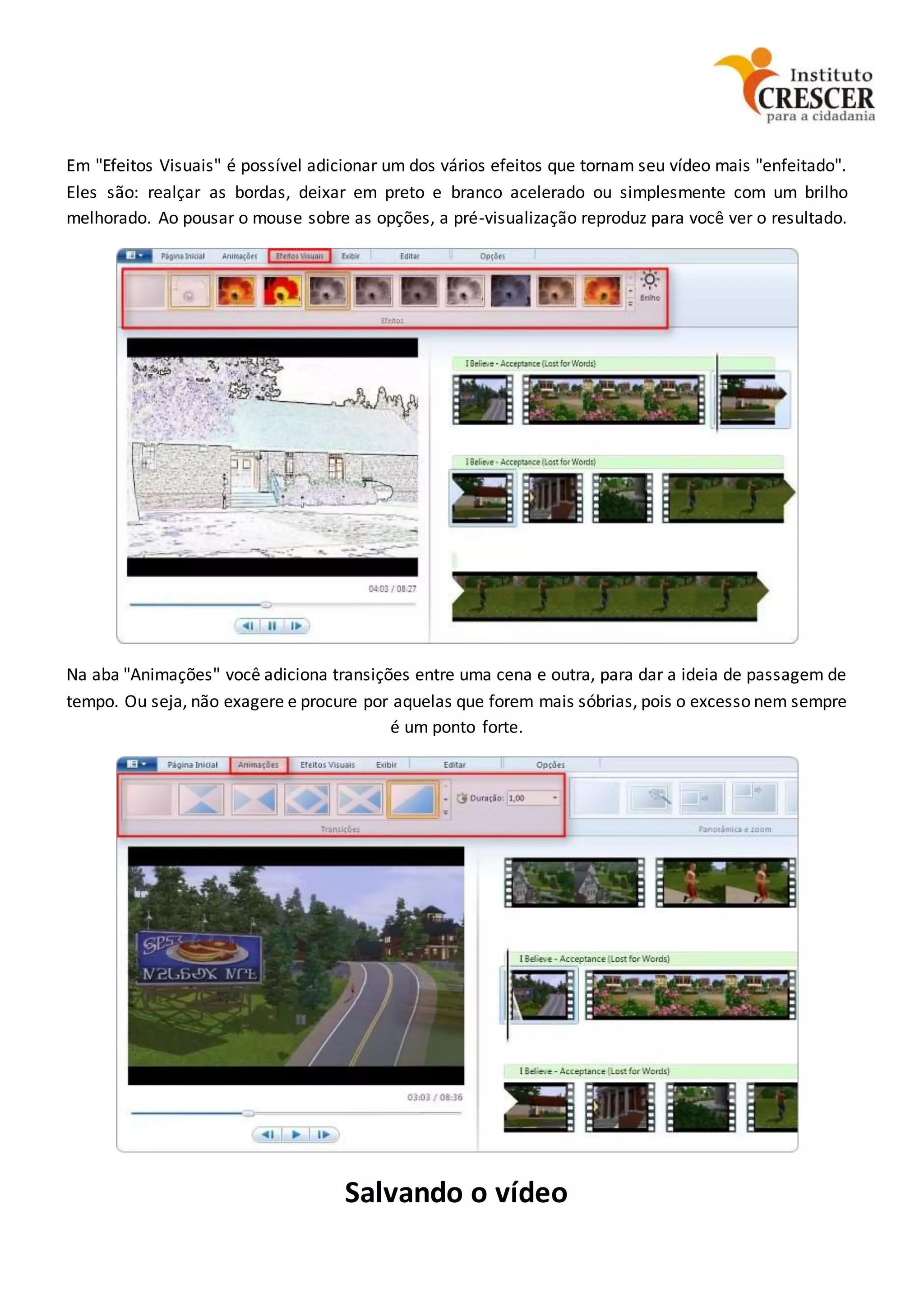 Em "Efeitos Visuais" é possível adicionar um dos vários efeitos que tornam seu vídeo mais "enfeitado".
Eles são: realçar as bordas, deixar em preto e branco acelerado ou simplesmente com um brilho
melhorado. Ao pousar o mouse sobre as opções, a pré-visualização reproduz para você ver o resultado.
Na aba "Animações" você adiciona transições entre uma cena e outra, para dar a ideia de passagem de
tempo. Ou seja, não exagere e procure por aquelas que forem mais sóbrias, pois o excesso nem sempre
é um ponto forte.
Salvando o vídeo
 
