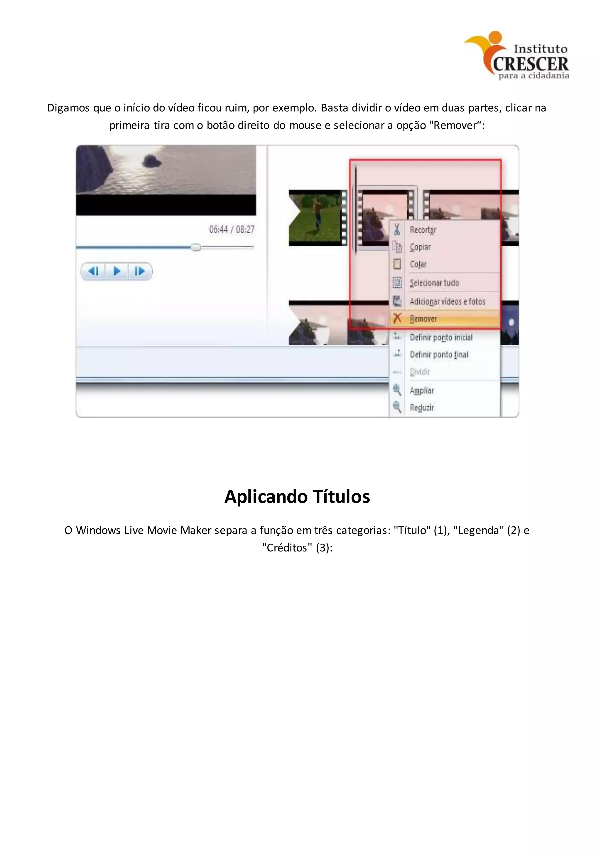 Digamos que o início do vídeo ficou ruim, por exemplo. Basta dividir o vídeo em duas partes, clicar na
primeira tira com o botão direito do mouse e selecionar a opção "Remover“:
Aplicando Títulos
O Windows Live Movie Maker separa a função em três categorias: "Título" (1), "Legenda" (2) e
"Créditos" (3):
 