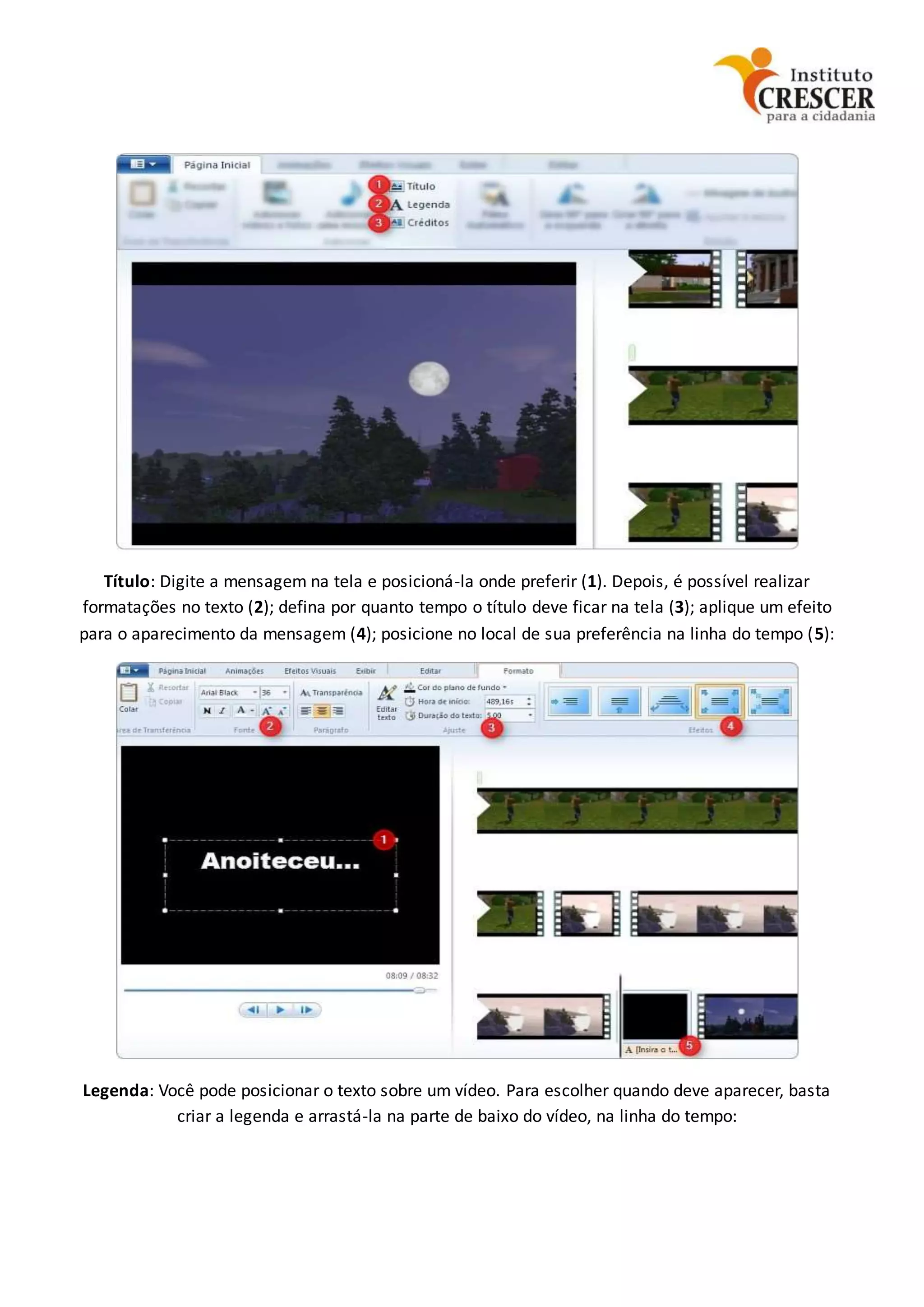 Título: Digite a mensagem na tela e posicioná-la onde preferir (1). Depois, é possível realizar
formatações no texto (2); defina por quanto tempo o título deve ficar na tela (3); aplique um efeito
para o aparecimento da mensagem (4); posicione no local de sua preferência na linha do tempo (5):
Legenda: Você pode posicionar o texto sobre um vídeo. Para escolher quando deve aparecer, basta
criar a legenda e arrastá-la na parte de baixo do vídeo, na linha do tempo:
 