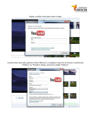 Depois, escolha o local para salvar o vídeo:
Escolha título, descrição, palavras-chave ("Marcas"), a categoria à qual ele se encaixa e a permissão
("Pública" ou "Privada"). Depois, pressione o botão "Publicar“:
 