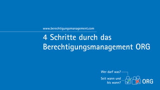 www.berechtigungsmanagement.com


4 Schritte durch das
Berechtigungsmanagement ORG

                                  Wer darf was?
                                  Seit wann und
                                       bis wann?
 