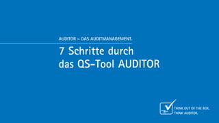 AUDITOR – DAS AUDITMANAGEMENT.


7 Schritte durch
das QS-Tool AUDITOR


                                 Think out of the box.
                                 Think Auditor.
 