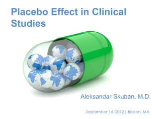 Placebo Effect in Clinical
Studies
Aleksandar Skuban, M.D.
September 14, 2012| Boston, MA
 
