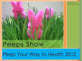 University of
                        New Hampshire




Peeps Show
Peep Your Way to Health 2012
 