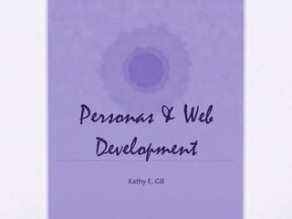Personas & Web Development Kathy E. Gill 