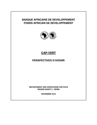 BANQUE AFRICAINE DE DEVELOPPEMENT
FONDS AFRICAIN DE DEVELOPPEMENT
CAP-VERT
PERSPECTIVES  D’AVENIR
DEPARTEMENT DES OPERATIONS PAR PAYS
REGION OUEST 2 - ORWB
NOVEMBRE 2012
 