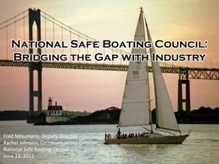 Fred Messmann, Deputy Director
Rachel Johnson, Communications Director
National Safe Boating Council
June 12, 2012
 