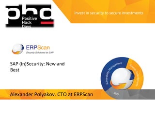 Invest	
  in	
  security	
  
to	
  secure	
  investments	
  
SAP	
  (In)Security:	
  New	
  and	
  
Best	
  
Alexander	
  Polyakov.	
  CTO	
  at	
  ERPScan	
  
1	
  
 
