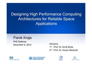 Designing High Performance Computing
Architectures f Reliable S
A hit t
for R li bl Space
Applications
pp

Fisnik Kraja
PhD Defense
December 6, 2012

Advisors:
1st : Prof. Dr Arndt Bode
Prof Dr.
2nd : Prof. Dr. Xavier Martorell

 