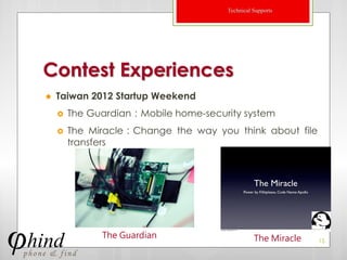 Technical Supports




Contest Experiences
   Taiwan 2012 Startup Weekend
       The Guardian：Mobile home-security system
       The Miracle：Change the way you think about file
        transfers




              The Guardian                      The Miracle   15
 