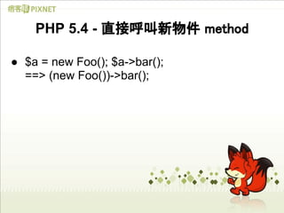 PHP 5.4 - 直接呼叫新物件 method

● $a = new Foo(); $a->bar();
  ==> (new Foo())->bar();
 