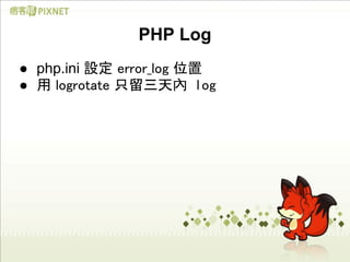 PHP Log
● php.ini 設定 error_log 位置
● 用 logrotate 只留三天內 log
 