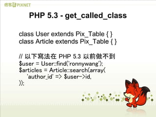 PHP 5.3 - get_called_class

class User extends Pix_Table { }
class Article extends Pix_Table { }

// 以下寫法在 PHP 5.3 以前做不到
$...