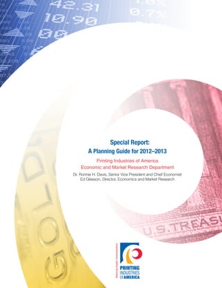 Special Report:
A Planning Guide for 2012–2013
Printing Industries of America
Economic and Market Research Department
Dr. Ronnie H. Davis, Senior Vice President and Chief Economist
Ed Gleeson, Director, Economics and Market Research

 