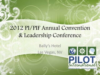 2012 PI/PIF Annual Convention
   & Leadership Conference
           Bally’s Hotel
          Las Vegas, NV
 