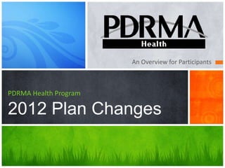 An Overview for Participants



PDRMA Health Program

2012 Plan Changes
 