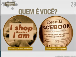 29
COMUNICAÇÃO
 INTEGRADA




              QUEM É VOCÊ?



   Você é o que você consome   Você é o que você posta



                                         ALEXANDRE BESSA - PLANEJAMENTO - JULHO 2012
 