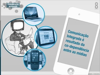 8
COMUNICAÇÃO
 INTEGRADA




                  Comu
                        nicaç
                 Integr        ão
                        ada é
                result
                       ado d
               co-de         a
                      pendê
              entre         ncia
                     as mí
                           dias



                    ALEXANDRE BESSA - PLANEJAMENTO - JULHO 2012
 