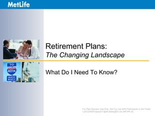 Retirement Plans:
The Changing Landscape

What Do I Need To Know?




           For Plan Sponsor Use Only. Not For Use With Participants or the Public.
           L0212240551[exp0213][All States][DC,GU,MP,PR,VI]
 