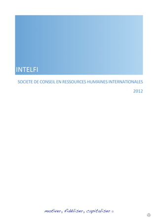INTELFI
SOCIETE	
  DE	
  CONSEIL	
  EN	
  RESSOURCES	
  HUMAINES	
  INTERNATIONALES	
  
                                                                        2012




                motiver, fidéliser, capitaliser ©
 