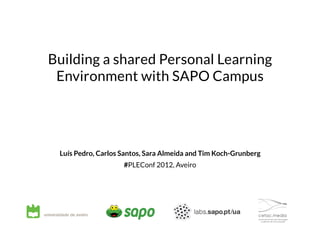 Building a shared Personal Learning
 Environment with SAPO Campus




 Luís Pedro, Carlos Santos, Sara Almeida and Tim  Koch-Grunberg
                    #PLEConf 2012, Aveiro
 