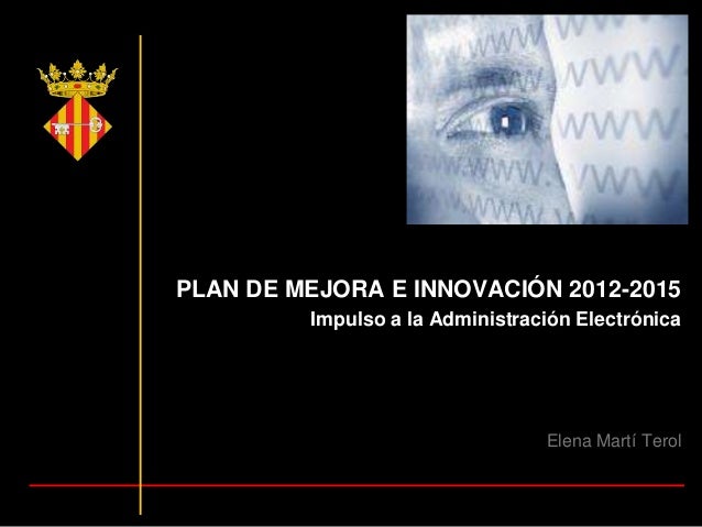 PLAN DE MEJORA E INNOVACIÓN 2012-2015
Impulso a la Administración Electrónica
Elena Martí Terol
 