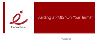 Building a PMIS “On Your Terms”




             Welcome!
 