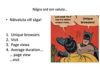 Några ord om valuta…

• Nätvaluta vill säga!


1.   Unique browsers
2.   Visit
3.   Page views
4.   Average duration...
     … page view
     …visit
 