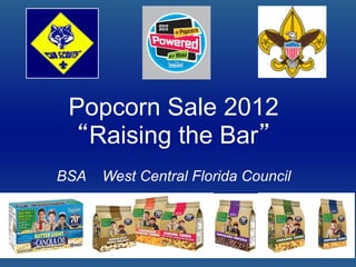 Popcorn Sale 2012
  “Raising the Bar”
BSA   West Central Florida Council
 