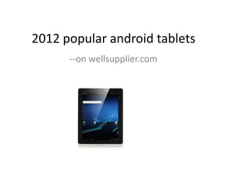 2012 popular android tablets
      --on wellsupplier.com
 