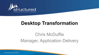 Desktop Transformation

     Chris McDuffie
Manager, Application Delivery
 
