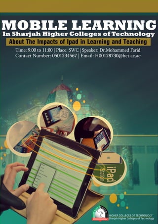 HIGHERCOLLEGESOFTECHNOLOGY
SharjahHigherCollegesofTechnology
MOBILELEARNINGInSharjahHigherCollegesofTechnology
Time:9:00to11:00|Place:SWC|Speaker:Dr.MohammedFarid
ContactNumber:0501234567|Email:H00128730@hct.ac.ae
 