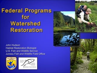 Federal Programs
       for
   Watershed
   Restoration                           M. Penn




 John Hudson
 Habitat Restoration Biologist
 U.S. Fish and Wildlife Service
 Juneau Fish and Wildlife Field Office
 