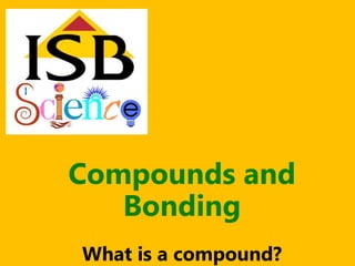 Compounds and
   Bonding
What is a compound?
 