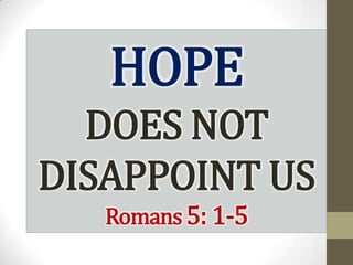 HOPE
  DOES NOT
DISAPPOINT US
   Romans 5: 1-5
 