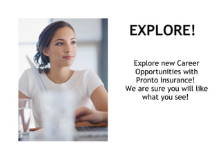 EXPLORE!

  Explore new Career
  Opportunities with
   Pronto Insurance!
We are sure you will like
     what you see!
 