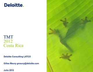 TMT
2012
Costa Rica

Deloitte Consulting LATCO


Gilles Maury gmaury@deloitte.com


Julio 2012
 