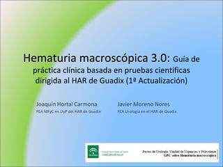 Hematuria macroscópica 3.0: Guía de
 práctica clínica basada en pruebas científicas
  dirigida al HAR de Guadix (1ª Actualización)
 