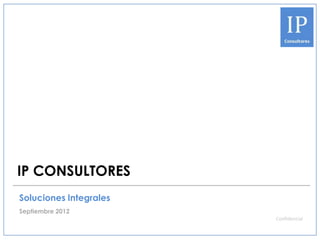 IP CONSULTORES
Soluciones Integrales
Septiembre 2012
                        Confidencial
 