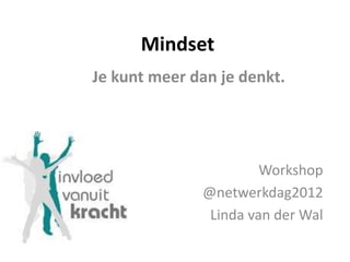 Mindset
Je kunt meer dan je denkt.




                       Workshop
              @netwerkdag2012
               Linda van der Wal
 