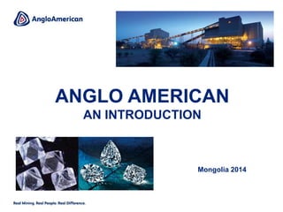 ANGLO AMERICAN
AN INTRODUCTION
Mongolia 2014
 