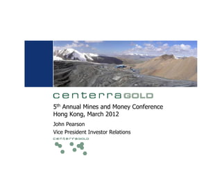5th Annual Mines and Money Conference
Hong Kong, March 2012
John Pearson
Vice President Investor Relations
 
