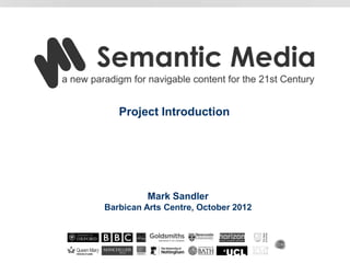 Project Introduction




         Mark Sandler
Barbican Arts Centre, October 2012
 