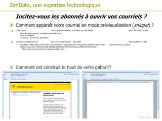 ZenData, une expertise technologique

  Incitez-vous les abonnés à ouvrir vos courriels ?
  Comment apparaît votre courriel en mode prévisualisation (snippet) ?




  Comment est construit le haut de votre gabarit?
 