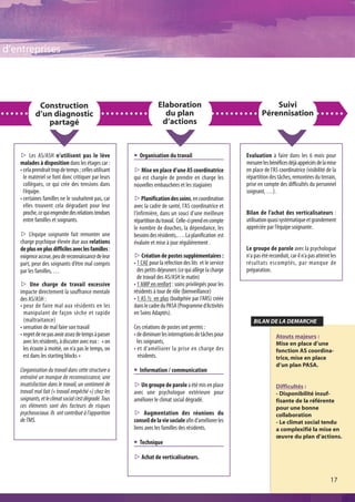 d’entreprises




             Construction                                            Elaboration                                        Suivi
            d’un diagnostic                                            du plan                                      Pérennisation
               partagé                                                d’actions



    s Les AS/ASH n’utilisent pas le lève                 @ Organisation du travail                          Evaluation à faire dans les 6 mois pour
    malades à disposition dans les étages car :                                                             mesurer les bénéfices déjà appréciés de la mise
    • cela prendrait trop de temps ; celles utilisant    s Mise en place d’une AS coordinatrice             en place de l’AS coordinatrice (visibilité de la
      le matériel se font donc critiquer par leurs       qui est chargée de prendre en charge les           répartition des tâches, remontées du terrain,
      collègues, ce qui crée des tensions dans           nouvelles embauchées et les stagiaires             prise en compte des difficultés du personnel
      l’équipe.                                                                                             soignant, …).
    • certaines familles ne le souhaitent pas, car       sPlanification des soins, en coordination
      elles trouvent cela dégradant pour leur            avec la cadre de santé, l’AS coordinatrice et
      proche, ce qui engendre des relations tendues      l’infirmière, dans un souci d’une meilleure        Bilan de l’achat des verticalisateurs :
      entre familles et soignants.                       répartition du travail. Celle-ci prend en compte   utilisation quasi systématique et grandement
                                                         le nombre de douches, la dépendance, les           appréciée par l’équipe soignante.
    s L’équipe soignante fait remonter une               besoins des résidents,…. La planification est
    charge psychique élevée due aux relations            évaluée et mise à jour régulièrement .
    de plus en plus difficiles avec les familles :                                                          Le groupe de parole avec la psychologue
    exigence accrue, peu de reconnaissance de leur       s Création de postes supplémentaires :             n’a pas été reconduit, car il n’a pas atteint les
    part, peur des soignants d’être mal compris          • 1 CAE pour la réfection des lits et le service   résultats escomptés, par manque de
    par les familles, …                                    des petits déjeuners (ce qui allège la charge    préparation.
                                                           de travail des AS/ASH le matin)
    s Une charge de travail excessive                    • 1 AMP en renfort : soins privilégiés pour les
    impacte directement la souffrance mentale            résidents à tour de rôle (bienveillance)
    des AS/ASH :                                         • 1 AS ½ en plus (budgétée par l’ARS) créée
    • peur de faire mal aux résidents en les             dans le cadre du PASA (Programme d’Activités
      manipulant de façon sèche et rapide                en Soins Adaptés).
      (maltraitance)                                                                                           BILAN DE LA DEMARCHE
    • sensation de mal faire son travail                 Ces créations de postes ont permis :
    • regret de ne pas avoir assez de temps à passer     • de diminuer les interruptions de tâches pour                     Atouts majeurs :
      avec les résidents, à discuter avec eux :   « on     les soignants,                                                   Mise en place d’une
      les écoute à moitié, on n’a pas le temps, on       • et d’améliorer la prise en charge des                            fonction AS coordina-
      est dans les starting blocks »                       résidents.                                                       trice, mise en place
                                                                                                                            d’un plan PASA.
    L’organisation du travail dans cette structure a     @ Information / communication
    entraîné un manque de reconnaissance, une
    insatisfaction dans le travail, un sentiment de      s Un groupe de parole a été mis en place                           Difficultés :
    travail mal fait (« travail empêché ») chez les      avec une psychologue extérieure pour                               - Disponibilité insuf-
    soignants, et le climat social s’est dégradé. Tous   améliorer le climat social dégradé.                                fisante de la référente
    ces éléments sont des facteurs de risques                                                                               pour une bonne
    psychosociaux. Ils ont contribué à l’apparition      s Augmentation des réunions du                                     collaboration
    de TMS.                                              conseil de la vie sociale afin d’améliorer les                     - Le climat social tendu
                                                         liens avec les familles des résidents.                             a complexifié la mise en
                                                                                                                            œuvre du plan d’actions.
                                                         @ Technique

                                                         s Achat de verticalisateurs.


                                                                                                                                                         17
 