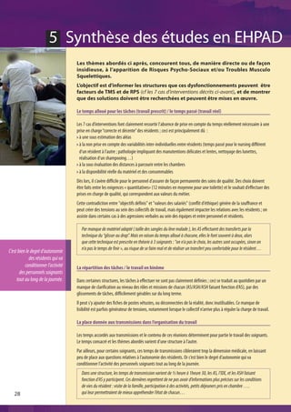 5 Synthèse des études en EHPAD
                                    Les thèmes abordés ci après, concourent tous, de manière directe ou de façon
                                    insidieuse, à l’apparition de Risques Psycho-Sociaux et/ou Troubles Musculo
                                    Squelettiques.
                                    L’objectif est d'informer les structures que ces dysfonctionnements peuvent être
                                    facteurs de TMS et de RPS (cf les 7 cas d’interventions décrits ci-avant), et de montrer
                                    que des solutions doivent être recherchées et peuvent être mises en œuvre.

                                    Le temps alloué pour les tâches (travail prescrit) / le temps passé (travail réel)

                                    Les 7 cas d’interventions font clairement ressortir l'absence de prise en compte du temps réellement nécessaire à une
                                    prise en charge “correcte et décente” des résidents ; ceci est principalement dû :
                                     à une sous estimation des aléas
                                     à la non prise en compte des variabilités inter-individuelles entre résidents (temps passé pour le nursing différent
                                     d’un résident à l’autre ; pathologie impliquant des manutentions délicates et lentes, nettoyage des lunettes,
                                     réalisation d'un shampooing…)
                                     à la sous évaluation des distances à parcourir entre les chambres
                                     à la disponibilité réelle du matériel et des consommables
                                    Dès lors, il s’avère difficile pour le personnel d’assurer de façon permanente des soins de qualité. Des choix doivent
                                    être faits entre les exigences « quantitatives» (12 minutes en moyenne pour une toilette) et le souhait d’effectuer des
                                    prises en charge de qualité, qui correspondent aux valeurs du métier.
                                    Cette contradiction entre "objectifs définis" et "valeurs des salariés" (conflit d'éthique) génère de la souffrance et
                                    peut créer des tensions au sein des collectifs de travail, mais également impacter les relations avec les résidents ; on
                                    assiste dans certains cas à des agressions verbales au sein des équipes et entre personnel et résidents.

                                       Par manque de matériel adapté ( taille des sangles du lève malade ), les AS effectuent des transferts par la
                                       technique du “glisser au drap”. Mais en raison du temps alloué à chacune, elles le font souvent à deux, alors
                                       que cette technique est prescrite en théorie à 3 soignants : "on n'a pas le choix, les autres sont occupées, sinon on
                                       n’a pas le temps de finir », au risque de se faire mal et de réaliser un transfert peu confortable pour le résident…
C’est bien le degré d’autonomie
             des résidents qui va
          conditionner l’activité   La répartition des tâches / le travail en binôme
       des personnels soignants
     tout au long de la journée.    Dans certaines structures, les tâches à effectuer ne sont pas clairement définies ; ceci se traduit au quotidien par un
                                    manque de clarification au niveau des rôles et missions de chacun (AS/ASH/ASH faisant fonction d'AS), par des
                                    glissements de tâches, difficilement gérables sur du long terme.
                                    Il peut s'y ajouter des fiches de postes vétustes, ou déconnectées de la réalité, donc inutilisables. Ce manque de
                                    lisibilité est parfois générateur de tensions, notamment lorsque le collectif n’arrive plus à réguler la charge de travail.

                                    La place donnée aux transmissions dans l’organisation du travail

                                    Les temps accordés aux transmissions et le contenu de ces réunions déterminent pour partie le travail des soignants.
                                    Le temps consacré et les thèmes abordés varient d’une structure à l’autre.
                                    Par ailleurs, pour certains soignants, ces temps de transmissions cibleraient trop la dimension médicale, en laissant
                                    peu de place aux questions relatives à l’autonomie des résidents. Or c’est bien le degré d’autonomie qui va
                                    conditionner l’activité des personnels soignants tout au long de la journée.
                                       Dans une structure, les temps de transmission varient de ½ heure à 1heure 30, les AS, l’IDE, et les ASH faisant
                                       fonction d’AS y participent. Ces dernières regrettent de ne pas avoir d’informations plus précises sur les conditions
                                       de vies du résident : visite de la famille, participation à des activités, petits déjeuners pris en chambre ….
   28                                  qui leur permettraient de mieux appréhender l’état de chacun…
 