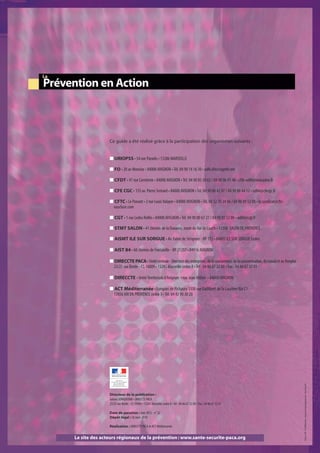 La
Prévention en Action



                    Ce guide a été réalisé grâce à la participation des organismes suivants :


                    I URIOPSS • 54 rue Paradis • 13286 MARSEILLE

                    I FO • 20 av Monclar • 84000 AVIGNON • Tél. 04 90 14 16 30 • udfo.84@cegetel.net

                    I CFDT • 47 rue Carreterie • 84000 AVIGNON • Tél. 04 90 85 50 63 / 04 90 86 91 48 • cfdt-ud84@wanadoo.fr

                    I CFE CGC • 135 av. Pierre Semard • 84000 AVIGNON • Tél. 04 90 88 42 97 / 04 90 88 44 12 • ud84@cfecgc.fr

                    I CFTC • Le Ponant • 2 rue Louis Valayer • 84000 AVIGNON • Tél. 04 32 70 24 06 / 04 90 89 52 08 • le.syndicat@cftc-
                     vaucluse.com

                    I CGT • 1 rue Ledru Rollin • 84000 AVIGNON • Tél. 04 90 80 67 27 / 04 90 85 52 80 • ud84@cgt.fr

                    I STMT SALON • 41 chemin de la Durance, route du Val de Cuech • 13300 SALON DE PROVENCE

                    I AISMT ILE SUR SORGUE • Av. Fabre de Sérignon - BP 172 • 84805 ILE SUR SORGUE Cedex

                    I AIST 84 • 60 chemin de Fontanille - BP 21257 • 84916 AVIGNON

                    I DIRECCTE PACA • Unité centrale - Direction des entreprises, de la concurrence, de la consommation, du travail et de l’emploi
                     23/25 rue Borde - CS 10009 • 13285 Marseille cedex 8 • Tél : 04 86 67 32 00 / Fax : 04 86 67 32 01

                    I DIRECCTE • Unité Territoriale d’Avignon • rue Jean Althen • 84000 AVIGNON

                    I ACT Méditerranée • Europarc de Pichaury 1330 rue Guillibert de la Lauzière Bât C1
                     13856 AIx EN PROVENCE cedex 3 • Tél. 04 42 90 30 20

                                                                                                                                                     Photos: x-DR - ACT Méditerranée • Impression inapolegraphique.com • Novembre 2011




                    Directeur de la publication :
                    Gérard SORRENTINO • DIRECCTE PACA
                    23/25 rue Borde - CS 10009 • 13285 Marseille cedex 8 • Tél : 04 86 67 32 00 / Fax : 04 86 67 32 01

                    Date de parution : Juin 2012 - n° 22
                    Dépôt légal : 26 mars 2010

                    Réalisation : DIRECCTE PACA et ACT Méditerranée


     Le site des acteurs régionaux de la prévention : www.sante-securite-paca.org
 